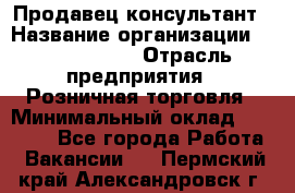 Продавец-консультант › Название организации ­ Calzedonia › Отрасль предприятия ­ Розничная торговля › Минимальный оклад ­ 23 000 - Все города Работа » Вакансии   . Пермский край,Александровск г.